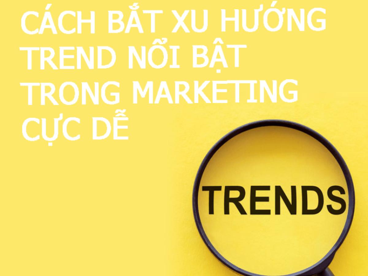 Cách bắt xu hướng trend nổi bật trong Marketing cực dễ